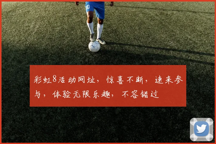 彩虹8活动网址，惊喜不断，速来参与，体验无限乐趣，不容错过