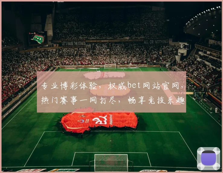 专业博彩体验，权威bet网站官网，热门赛事一网打尽，畅享竞技乐趣