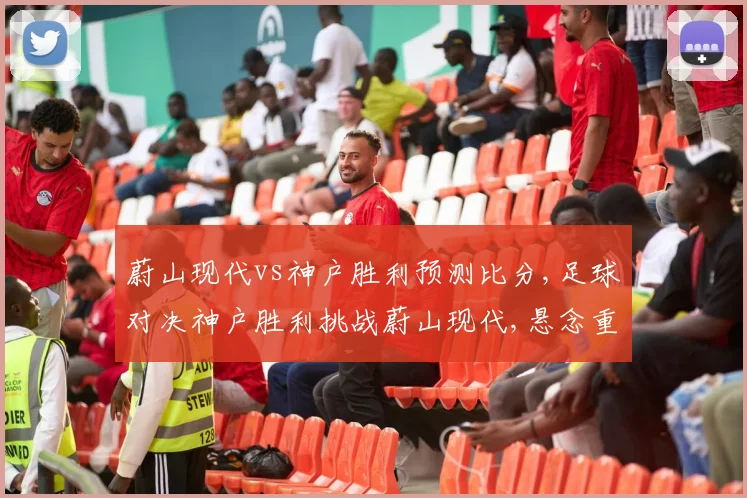 蔚山现代vs神户胜利预测比分,足球对决神户胜利挑战蔚山现代,悬念重重