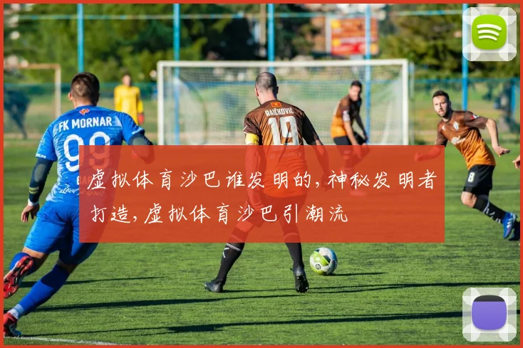 虚拟体育沙巴谁发明的,神秘发明者打造,虚拟体育沙巴引潮流